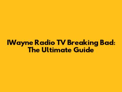 IWayne Radio TV Breaking Bad: The Ultimate Guide