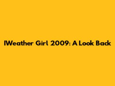IWeather Girl 2009: A Look Back