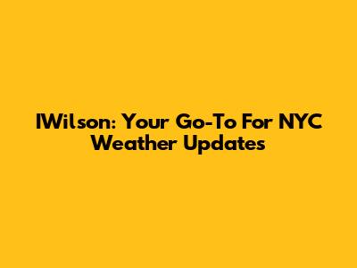 IWilson: Your Go-To For NYC Weather Updates