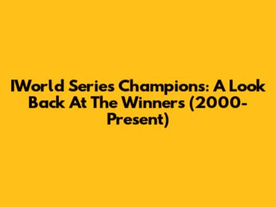 IWorld Series Champions: A Look Back At The Winners (2000-Present)