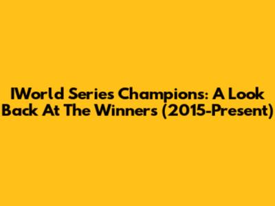 IWorld Series Champions: A Look Back At The Winners (2015-Present)