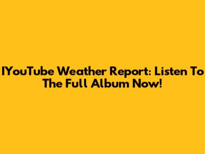 IYouTube Weather Report: Listen To The Full Album Now!
