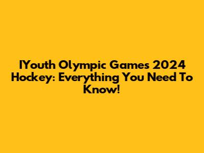 IYouth Olympic Games 2024 Hockey: Everything You Need To Know!
