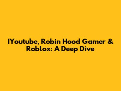 IYoutube, Robin Hood Gamer & Roblox: A Deep Dive