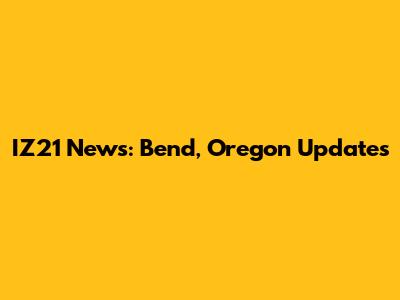 IZ21 News: Bend, Oregon Updates