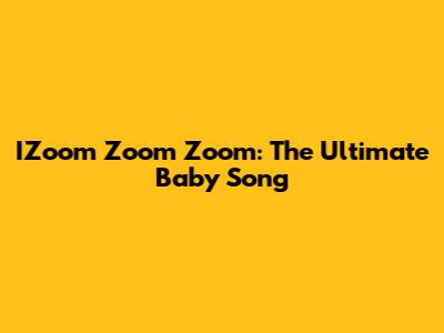 IZoom Zoom Zoom: The Ultimate Baby Song