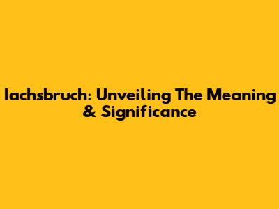 Iachsbruch: Unveiling The Meaning & Significance