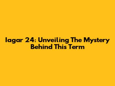 Iagar 24: Unveiling The Mystery Behind This Term