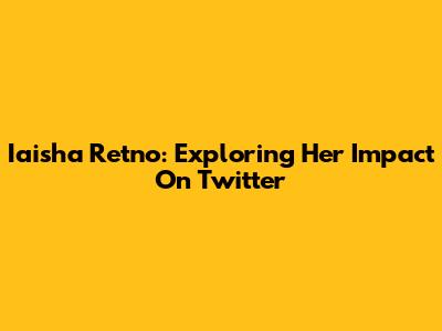 Iaisha Retno: Exploring Her Impact On Twitter
