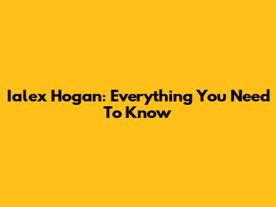 Ialex Hogan: Everything You Need To Know