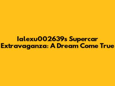 Ialexu002639's Supercar Extravaganza: A Dream Come True