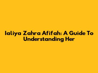 Ialiya Zahra Afifah: A Guide To Understanding Her