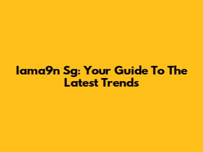 Iama9n Sg: Your Guide To The Latest Trends