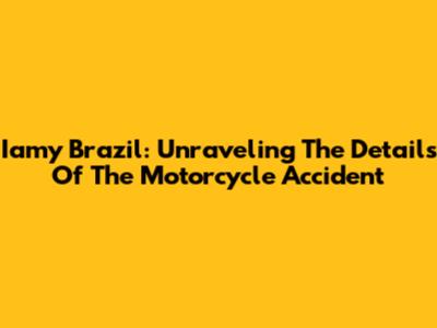Iamy Brazil: Unraveling The Details Of The Motorcycle Accident
