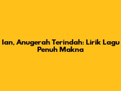 Ian, Anugerah Terindah: Lirik Lagu Penuh Makna