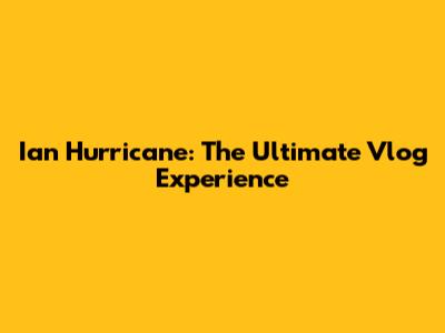 Ian Hurricane: The Ultimate Vlog Experience