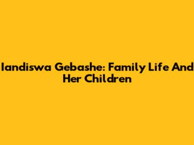 Iandiswa Gebashe: Family Life And Her Children