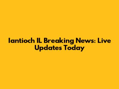 Iantioch IL Breaking News: Live Updates Today