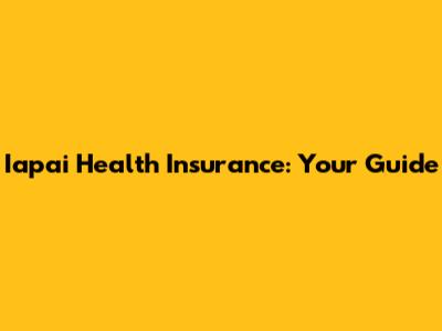 Iapai Health Insurance: Your Guide