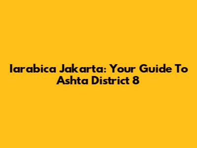 Iarabica Jakarta: Your Guide To Ashta District 8