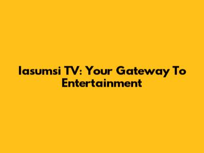 Iasumsi TV: Your Gateway To Entertainment