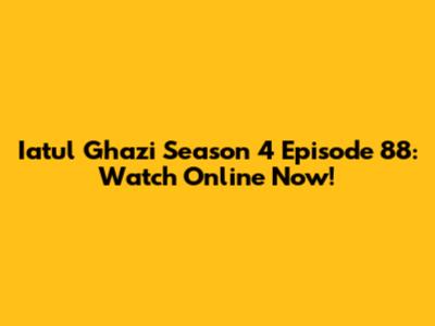 Iatul Ghazi Season 4 Episode 88: Watch Online Now!
