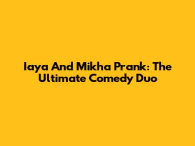 Iaya And Mikha Prank: The Ultimate Comedy Duo