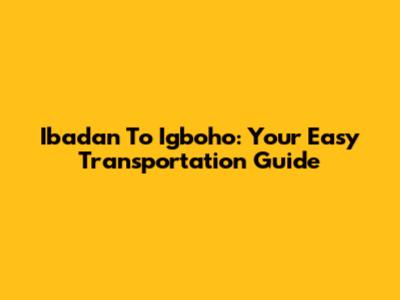 Ibadan To Igboho: Your Easy Transportation Guide
