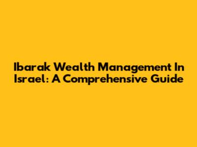 Ibarak Wealth Management In Israel: A Comprehensive Guide