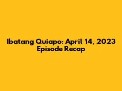Ibatang Quiapo: April 14, 2023 Episode Recap