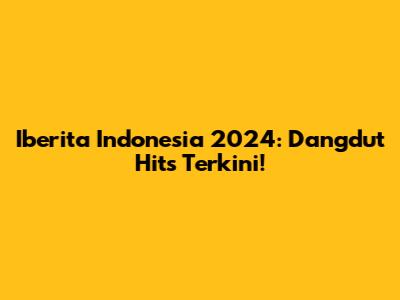 Iberita Indonesia 2024: Dangdut Hits Terkini!