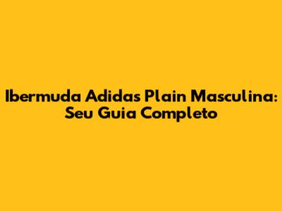 Ibermuda Adidas Plain Masculina: Seu Guia Completo