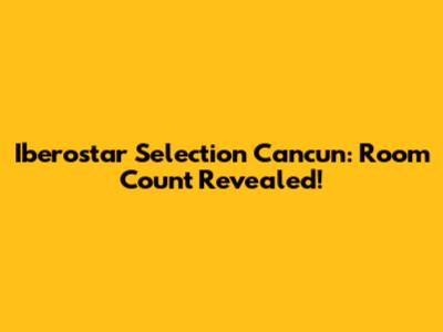 Iberostar Selection Cancun: Room Count Revealed!