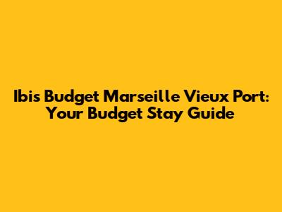 Ibis Budget Marseille Vieux Port: Your Budget Stay Guide