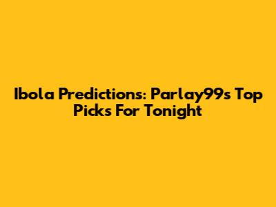 Ibola Predictions: Parlay99's Top Picks For Tonight