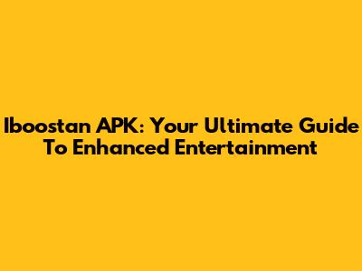 Iboostan APK: Your Ultimate Guide To Enhanced Entertainment
