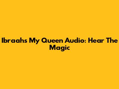 Ibraah's 'My Queen' Audio: Hear The Magic