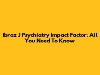 Ibraz J Psychiatry Impact Factor: All You Need To Know