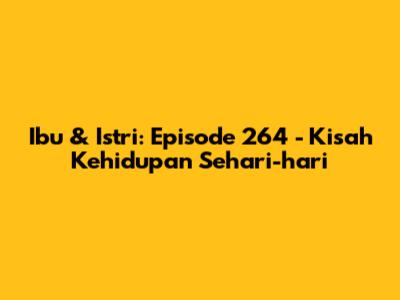 Ibu & Istri: Episode 264 - Kisah Kehidupan Sehari-hari