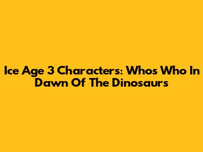 Ice Age 3 Characters: Who's Who In Dawn Of The Dinosaurs