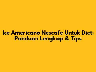 Ice Americano Nescafe Untuk Diet: Panduan Lengkap & Tips