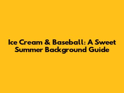 Ice Cream & Baseball: A Sweet Summer Background Guide