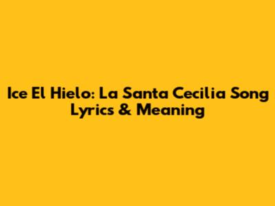 Ice El Hielo: La Santa Cecilia Song Lyrics & Meaning