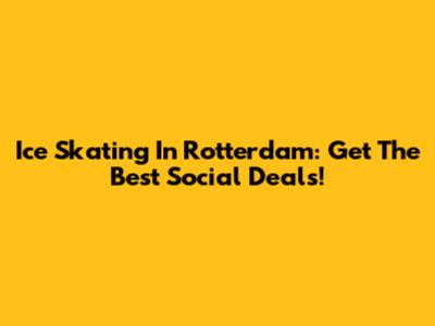 Ice Skating In Rotterdam: Get The Best Social Deals!