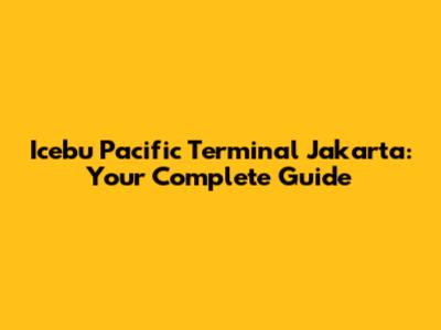 Icebu Pacific Terminal Jakarta: Your Complete Guide