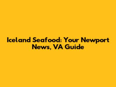 Iceland Seafood: Your Newport News, VA Guide