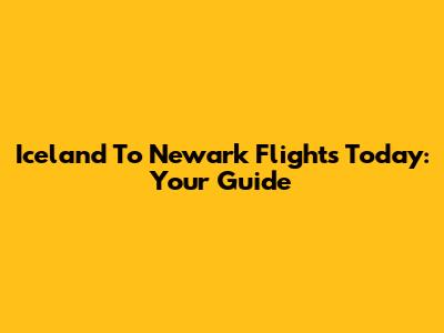 Iceland To Newark Flights Today: Your Guide