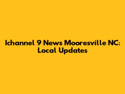 Ichannel 9 News Mooresville NC: Local Updates