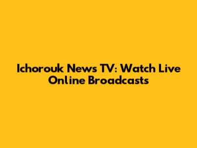 Ichorouk News TV: Watch Live Online Broadcasts