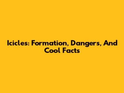 Icicles: Formation, Dangers, And Cool Facts